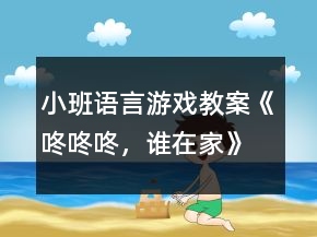 小班語(yǔ)言游戲教案《咚咚咚，誰(shuí)在家》