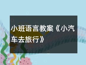 小班語言教案《小汽車去旅行》