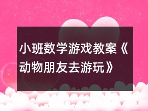 小班數(shù)學(xué)游戲教案《動(dòng)物朋友去游玩》反思