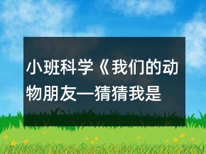 小班科學(xué)《我們的動物朋友―猜猜我是誰》反思