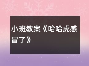 小班教案《哈哈虎感冒了》