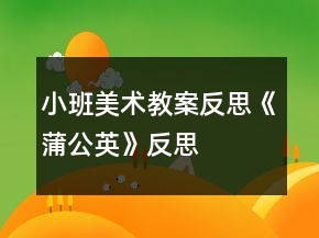 小班美術(shù)教案反思《蒲公英》反思