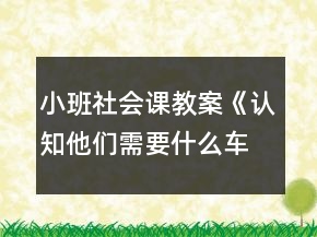 小班社會課教案《認(rèn)知他們需要什么車》反思
