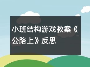 小班結(jié)構(gòu)游戲教案《公路上》反思