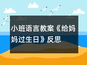 小班語言教案《給媽媽過生日》反思