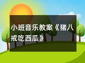 小班音樂教案《豬八戒吃西瓜》