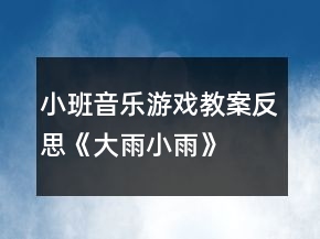 小班音樂(lè)游戲教案反思《大雨小雨》