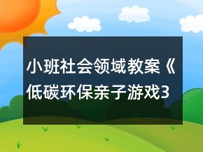 小班社會(huì)領(lǐng)域教案《低碳環(huán)保親子游戲3個(gè)》反思