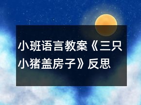 小班語(yǔ)言教案《三只小豬蓋房子》反思