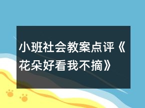 小班社會(huì)教案點(diǎn)評(píng)《花朵好看我不摘》反思