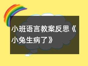 小班語(yǔ)言教案反思《小兔生病了》