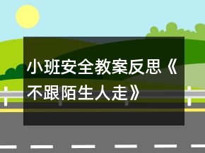 小班安全教案反思《不跟陌生人走》
