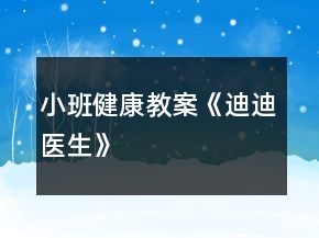 小班健康教案《迪迪醫(yī)生》