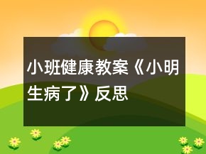 小班健康教案《小明生病了》反思