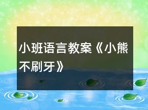 小班語言教案《小熊不刷牙》