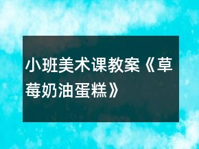 小班美術課教案《草莓奶油蛋糕》