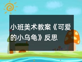 小班美術(shù)教案《可愛(ài)的小烏龜》反思