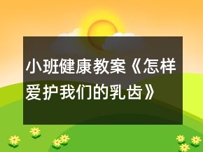 小班健康教案《怎樣愛護(hù)我們的乳齒》反思