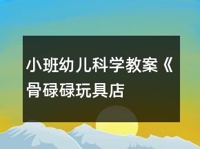 小班幼兒科學(xué)教案《“骨碌碌玩具店”》