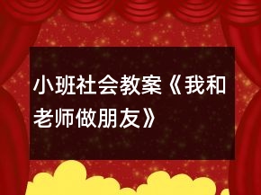 小班社會教案《我和老師做朋友》