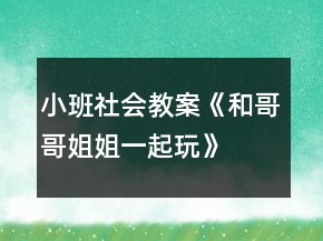 小班社會(huì)教案《和哥哥姐姐一起玩》