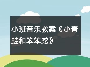 小班音樂教案《小青蛙和笨笨蛇》