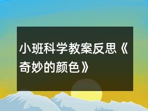 小班科學(xué)教案反思《奇妙的顏色》