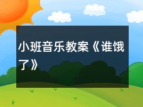 小班音樂教案《誰餓了》