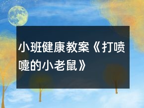 小班健康教案《打噴嚏的小老鼠》