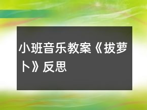 小班音樂教案《拔蘿卜》反思
