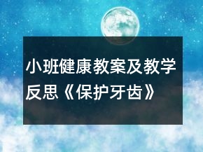 小班健康教案及教學(xué)反思《保護(hù)牙齒》
