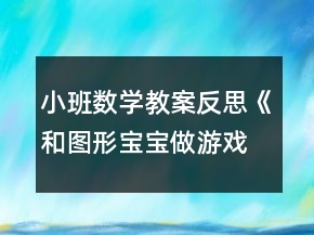 小班數(shù)學(xué)教案反思《和圖形寶寶做游戲》