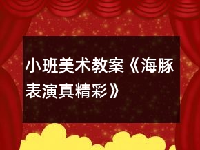 小班美術(shù)教案《海豚表演真精彩》