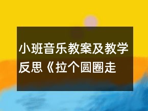 小班音樂教案及教學(xué)反思《拉個(gè)圓圈走走》