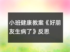 小班健康教案《好朋友生病了》反思