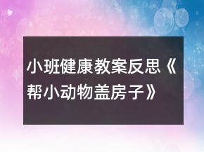 小班健康教案反思《幫小動物蓋房子》
