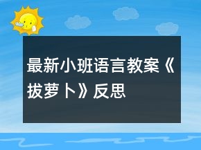 最新小班語(yǔ)言教案《拔蘿卜》反思