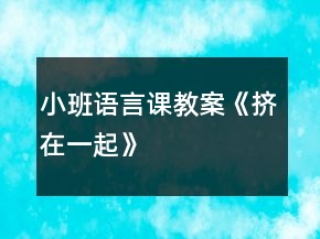 小班語言課教案《擠在一起》