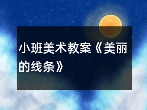 小班美術(shù)教案《美麗的線(xiàn)條》