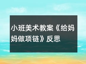 小班美術(shù)教案《給媽媽做項(xiàng)鏈》反思
