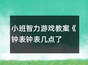 小班智力游戲教案《鐘表、鐘表幾點(diǎn)了》