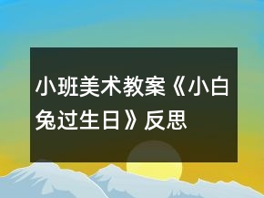 小班美術(shù)教案《小白兔過生日》反思
