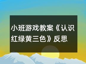小班游戲教案《認(rèn)識(shí)紅綠黃三色》反思