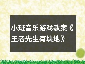 小班音樂(lè)游戲教案《王老先生有塊地》反思