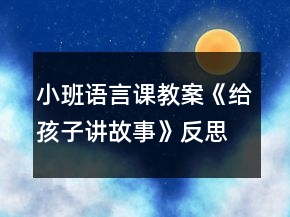 小班語言課教案《給孩子講故事》反思