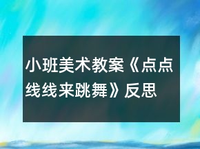 小班美術(shù)教案《點(diǎn)點(diǎn)線線來(lái)跳舞》反思