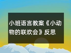 小班語言教案《小動(dòng)物的聯(lián)歡會(huì)》反思