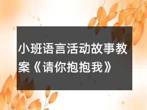 小班語言活動故事教案《請你抱抱我》反思