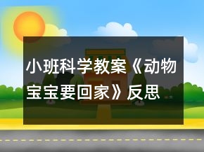 小班科學(xué)教案《動(dòng)物寶寶要回家》反思