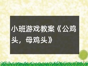 小班游戲教案《公雞頭，母雞頭》